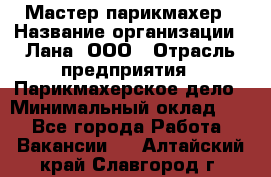 Мастер-парикмахер › Название организации ­ Лана, ООО › Отрасль предприятия ­ Парикмахерское дело › Минимальный оклад ­ 1 - Все города Работа » Вакансии   . Алтайский край,Славгород г.